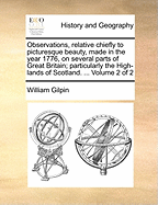 Observations, Relative Chiefly to Picturesque Beauty, Made in the Year 1776, on Several Parts of Great Britain, Vol. 2: Particularly the High-Lands of Scotland (Classic Reprint)