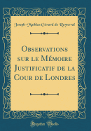 Observations Sur Le M?moire Justificatif de la Cour de Londres (Classic Reprint)