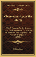 Observations Upon the Liturgy: With a Proposal for Its Reform, Upon the Principles of Christianity, as Professed and Taught by the Church of England (1789)