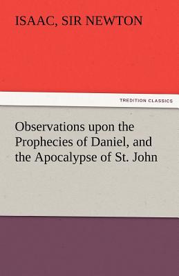 Observations Upon the Prophecies of Daniel, and the Apocalypse of St. John - Newton, Isaac, Sir