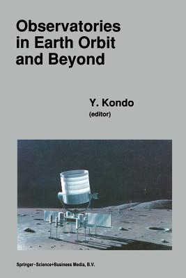 Observatories in Earth Orbit and Beyond: Proceedings of the 123rd Colloquium of the International Astronomical Union, Held in Greenbelt, Maryland, U.S.A., April 24-27,1990 - Kondo, Y (Editor)