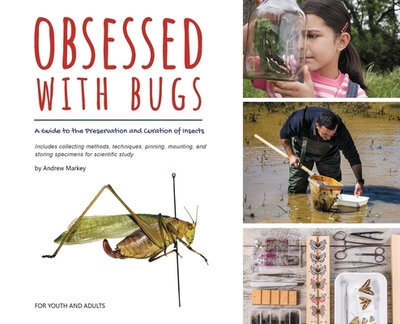 Obsessed with Bugs: A Guide to the Preservation and Curation of Insects - Markey, Andrew