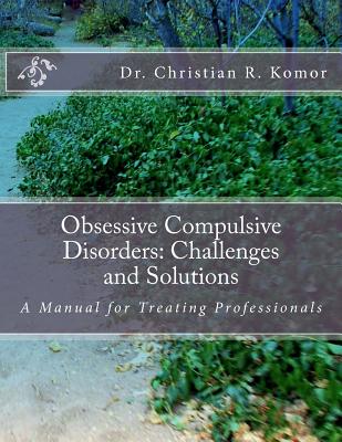 Obsessive Compulsive Disorders: Challenges and Solutions: A Manual for Treating Professionals - Komor, Christian R