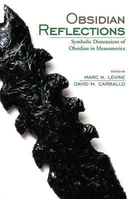 Obsidian Reflections: Symbolic Dimensions of Obsidian in Mesoamerica - Carballo, David M (Editor), and Levine, Marc (Editor)