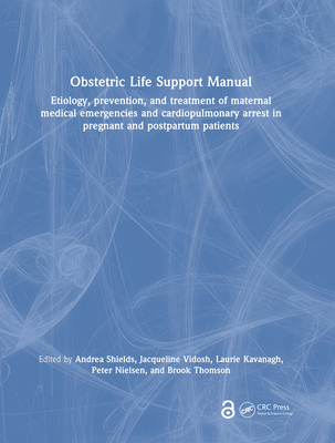 Obstetric Life Support Manual: Etiology, Prevention, and Treatment of Maternal Medical Emergencies and Cardiopulmonary Arrest in Pregnant and Postpartum Patients - Shields, Andrea (Editor), and Vidosh, Jacqueline (Editor), and Kavanagh, Laurie (Editor)