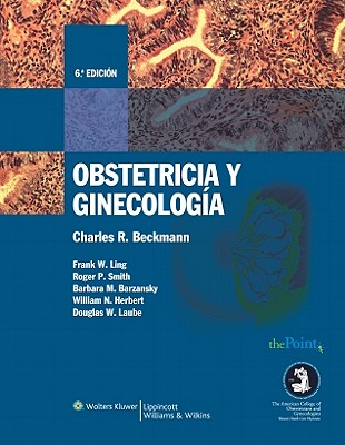 Obstetricia y Ginecologia - Beckmann, Charles R, MD (Editor), and Ling, Frank W, MD (Editor), and Smith, Roger P, MD (Editor)