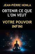 Obtenir Ce Que l'On Veut: Votre Pouvoir Infini