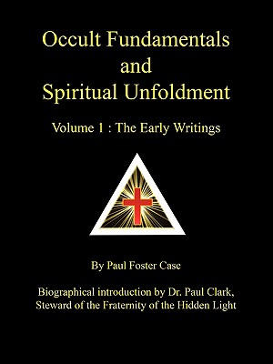 Occult Fundamentals and Spiritual Unfoldment - Volume 1: The Early Writings - Case, Paul Foster, and Clark, Paul Anthony (Introduction by), and Deluce, Tony (Foreword by)