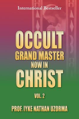 Occult Grand Master Now in Christ Vol. 2: Vol. 2 - Uzorma, Iyke Nathan