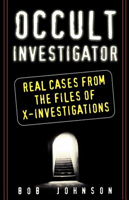 Occult Investigator: Real Cases from the Files of X-Investigations - Johnson, Bob