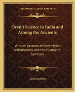 Occult Science in India and Among the Ancients: With an Account of Their Mystic Initiations, and the History of Spiritism