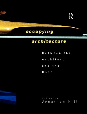 Occupying Architecture: Between the Architect and the User - Hill, Jonathan (Editor)