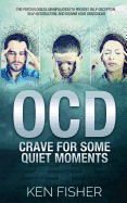 Ocd - Crave for Some Quiet Moments: The Psychological Manipulation to Prevent Self-Deception, Self-Destruction, and Disarm Your Obsessions