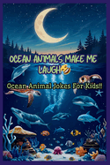 Ocean Animals Make Me Laugh: A Hilarious Sea Life Joke Books for Kids Ages 5-10   Funny Jokes About Sharks, Dolphins, Crabs & More!