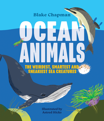 Ocean Animals: The Weirdest, Smartest and Sneakiest Sea Creatures - Chapman, Blake