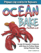Ocean Bake Polymer Clay: Sculpt 20 Aquatic Creatures with Easy-To-Follow Steps Using Polymer Clay