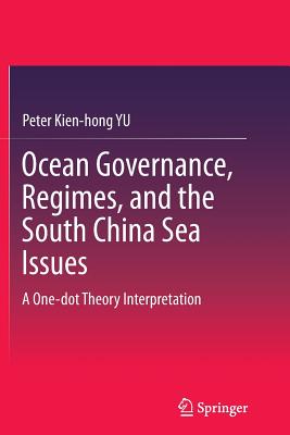 Ocean Governance, Regimes, and the South China Sea Issues: A One-Dot Theory Interpretation - Yu, Peter Kien-Hong