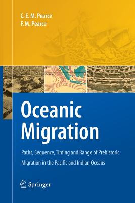 Oceanic Migration: Paths, Sequence, Timing and Range of Prehistoric Migration in the Pacific and Indian Oceans - Pearce, Charles E M, Professor, and Pearce, F M