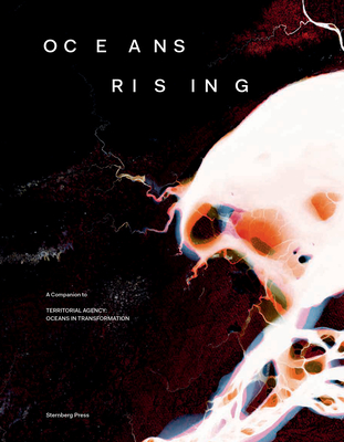 Oceans Rising: A Companion to Territorial Agency: Oceans in Transformation - Zyman, Daniela (Editor), and TBA21 (Editor)