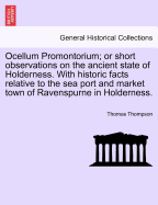 Ocellum Promontorium; Or Short Observations on the Ancient State of Holderness. with Historic Facts Relative to the Sea Port and Market Town of Ravenspurne in Holderness. - Thompson, Thomas