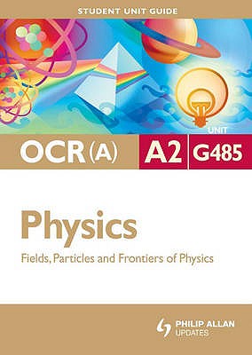OCR(A) A2 Physics Student Unit Guide: Unit G485 Fields, Particles and Frontiers of Physics - Chadha, Gurinder