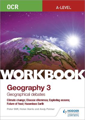 OCR A-level Geography Workbook 3: Geographical Debates: Climate Change; Disease Dilemmas; Exploring Oceans; Future of Food; Hazardous Earth - Stiff, Peter, and Harris, Helen, and Palmer, Andy