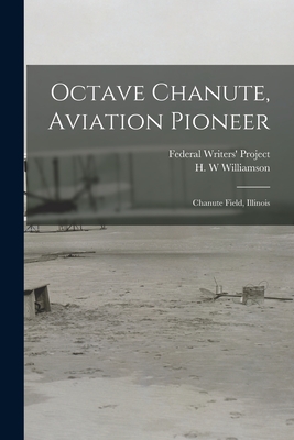 Octave Chanute, Aviation Pioneer: Chanute Field, Illinois - Federal Writers' Project (Illinois) (Creator), and Williamson, H W (Creator)