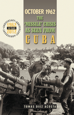 October 1962: The "Missile" Crisis as Seen from Cuba - Acosta, Tomas Diez