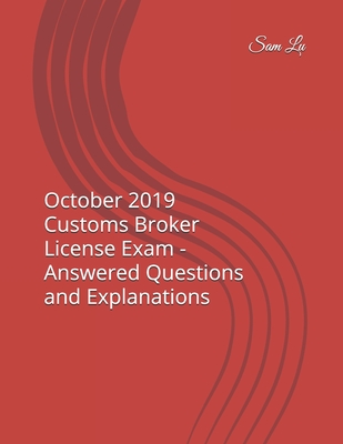 October 2019 Customs Broker License Exam - Answered Questions and Explanations - Lu, Sam