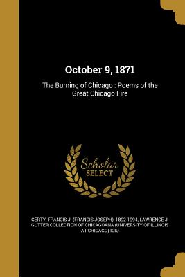 October 9, 1871: The Burning of Chicago: Poems of the Great Chicago Fire - Gerty, Francis J (Francis Joseph) 1892 (Creator), and Lawrence J Gutter Collection of Chicago (Creator)