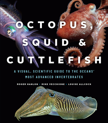 Octopus, Squid, and Cuttlefish: A Visual, Scientific Guide to the Oceans' Most Advanced Invertebrates - Hanlon, Roger, and Vecchione, Mike, and Allcock, Louise