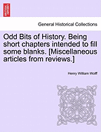 Odd Bits of History. Being Short Chapters Intended to Fill Some Blanks. [Miscellaneous Articles from Reviews.]