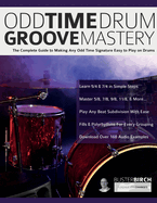 Odd Time Drum Groove Mastery: The Complete Guide to Making Any Odd Time Signature Easy to Play on Drums
