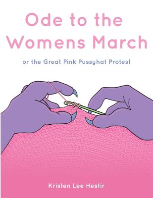 Ode to the Women's March: or the Great Pink Pussyhat Protest - Hestir, Kristen Lee