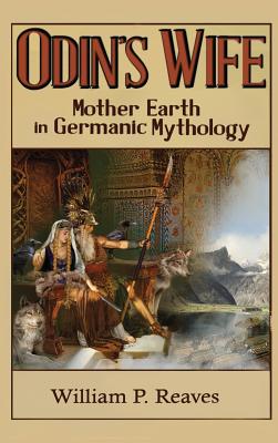 Odin's Wife: Mother Earth in Germanic Mythology - Reaves, William P