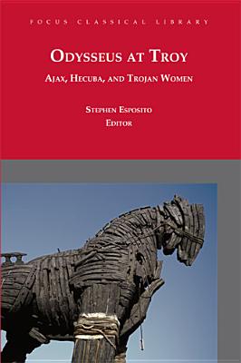 Odysseus at Troy: Ajax, Hecuba and Trojan Women - Sophocles, and Euripides, and Esposito, Stephen (Translated by)
