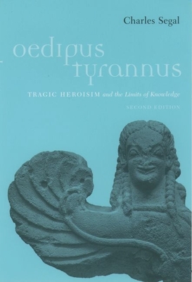 Oedipus Tyrannus: Tragic Heroism and the Limits of Knowledge - Segal, Charles