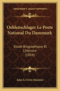 Oehlenschlager Le Poete National Du Danemark: Etude Biographique Et Litteraire (1854)