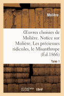 Oeuvres Choisies de Moli?re. Tome 1 Notice Sur Moli?re, Les Pr?cieuses Ridicules, Le Misanthrope: Le M?decin Malgr? Lui, l'Avare - Moli?re