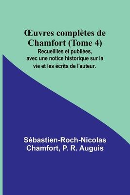 OEuvres compltes de Chamfort (Tome 4); Recueillies et publies, avec une notice historique sur la vie et les crits de l'auteur. - Chamfort, Sbastien-Roch-Nicolas, and R Auguis, P