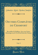 Oeuvres Compltes de Chamfort, Vol. 5: Recueillies Et Publies, Avec Une Notice Historique Sur La Vie Et Les crits de l'Auteur (Classic Reprint)