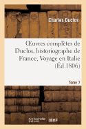 Oeuvres Compltes de Duclos, Historiographe de France, T. 7 Voyage En Italie