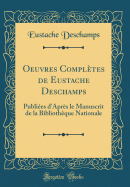 Oeuvres Compltes de Eustache DesChamps: Publies d'Aprs Le Manuscrit de la Bibliothque Nationale (Classic Reprint)