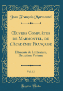 Oeuvres Compltes de Marmontel, de l'Acadmie Franaise, Vol. 13: Elments de Littrature, Deuxime Volume (Classic Reprint)