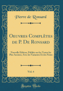 Oeuvres Compltes de P. de Ronsard, Vol. 4: Nouvelle dition, Publie Sur Les Textes Les Plus Anciens, Avec Les Variantes Et Des Notes (Classic Reprint)