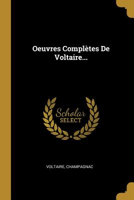 Oeuvres Compltes De Voltaire... - Voltaire (Creator), and Champagnac