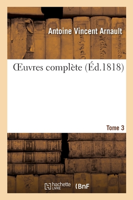 Oeuvres Compl?te. Tome 3 - Arnault, Antoine Vincent