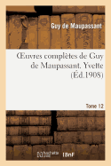 Oeuvres Compl?tes de Guy de Maupassant. Tome 12 Yvette