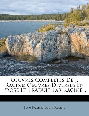 Oeuvres Compl?tes de J. Racine: Oeuvres Diverses En Prose Et Traduit Par Racine... - Racine, Jean Baptiste, and Racine, Louis