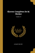 Oeuvres Compl?tes de M. Necker; Volume 15